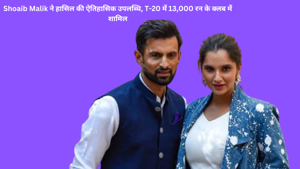 Shoaib Malik ने हासिल की ऐतिहासिक उपलब्धि, T-20 में 13,000 रन के क्लब में शामिल